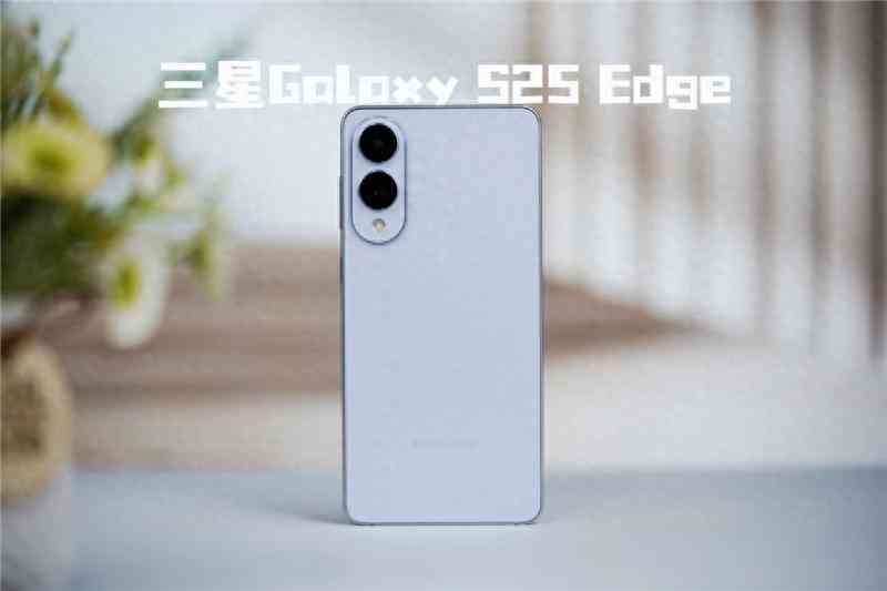 三星Galaxy S25 Edge全面评测：重新定义轻薄旗舰的标杆